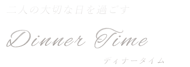 二人の大切な日を過ごす Dinner Time ディナータイム